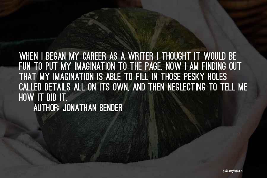 Jonathan Bender Quotes: When I Began My Career As A Writer I Thought It Would Be Fun To Put My Imagination To The