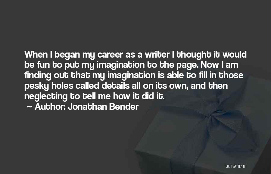 Jonathan Bender Quotes: When I Began My Career As A Writer I Thought It Would Be Fun To Put My Imagination To The