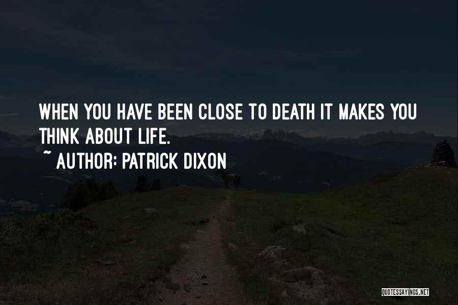 Patrick Dixon Quotes: When You Have Been Close To Death It Makes You Think About Life.