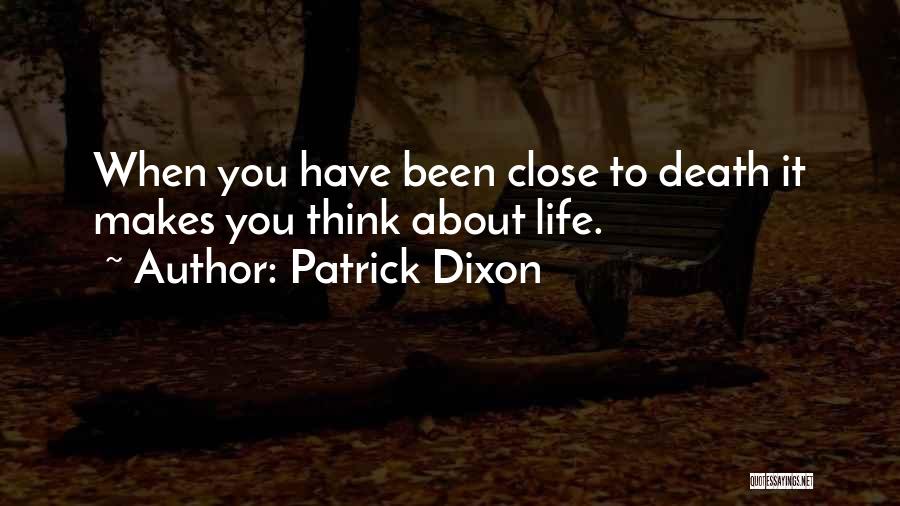 Patrick Dixon Quotes: When You Have Been Close To Death It Makes You Think About Life.