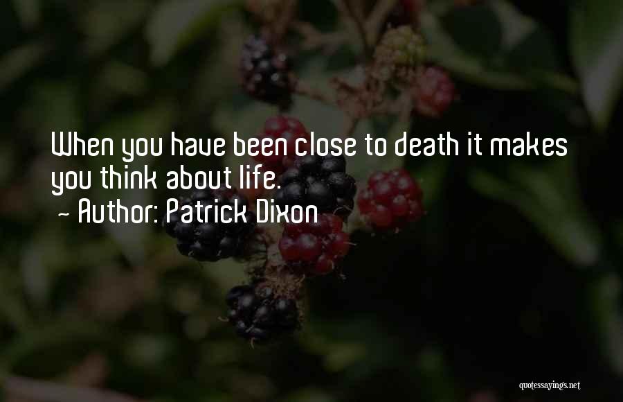 Patrick Dixon Quotes: When You Have Been Close To Death It Makes You Think About Life.