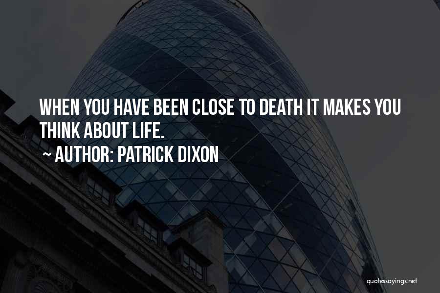 Patrick Dixon Quotes: When You Have Been Close To Death It Makes You Think About Life.