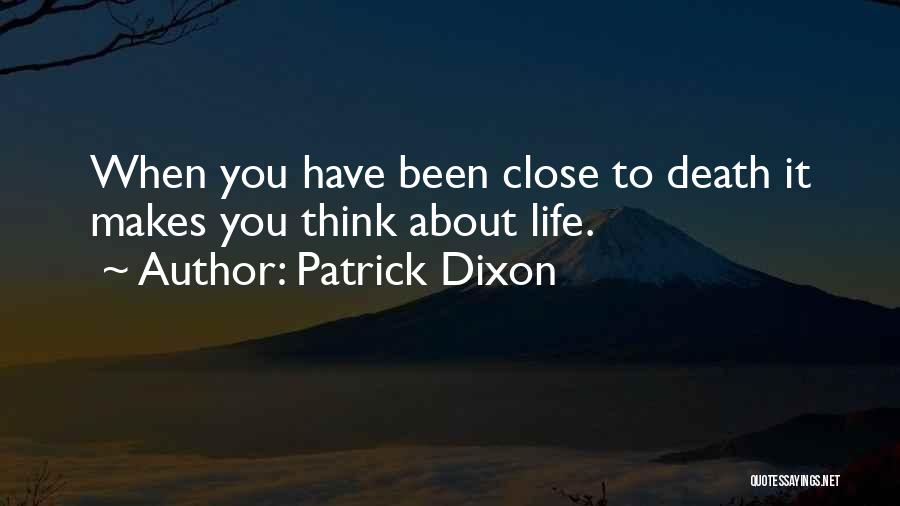 Patrick Dixon Quotes: When You Have Been Close To Death It Makes You Think About Life.