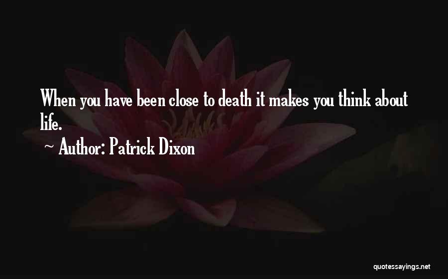 Patrick Dixon Quotes: When You Have Been Close To Death It Makes You Think About Life.