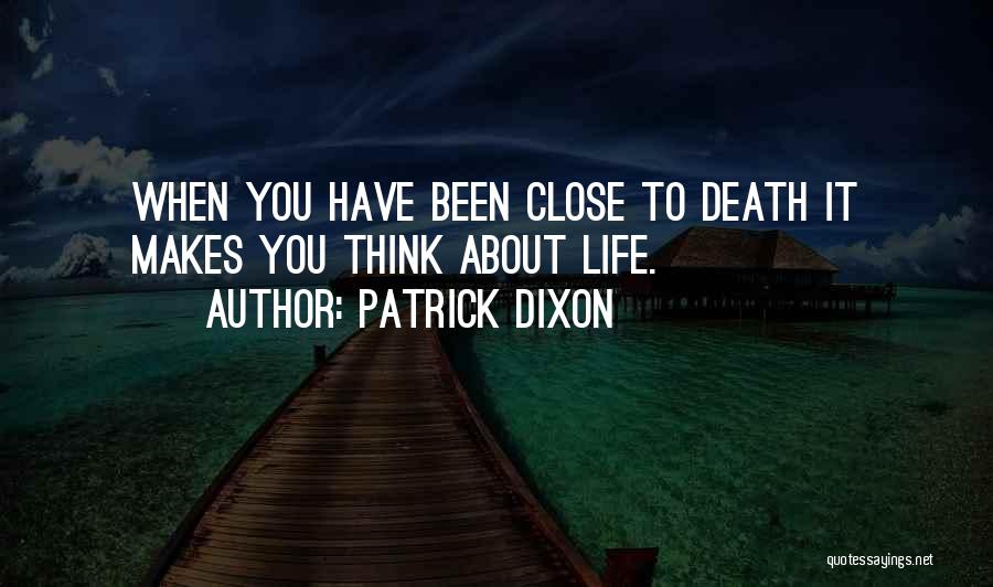 Patrick Dixon Quotes: When You Have Been Close To Death It Makes You Think About Life.