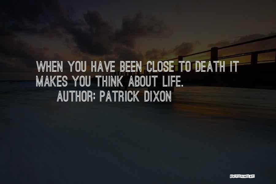 Patrick Dixon Quotes: When You Have Been Close To Death It Makes You Think About Life.