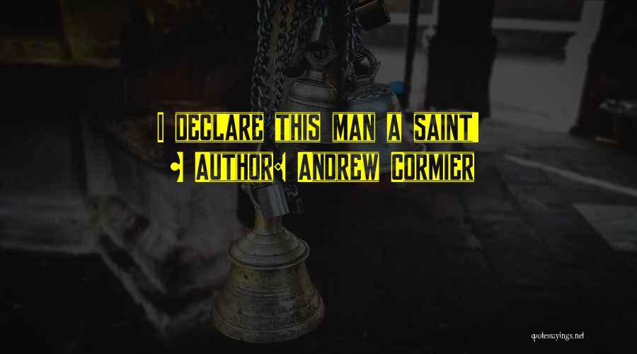 Andrew Cormier Quotes: I Declare This Man A Saint!