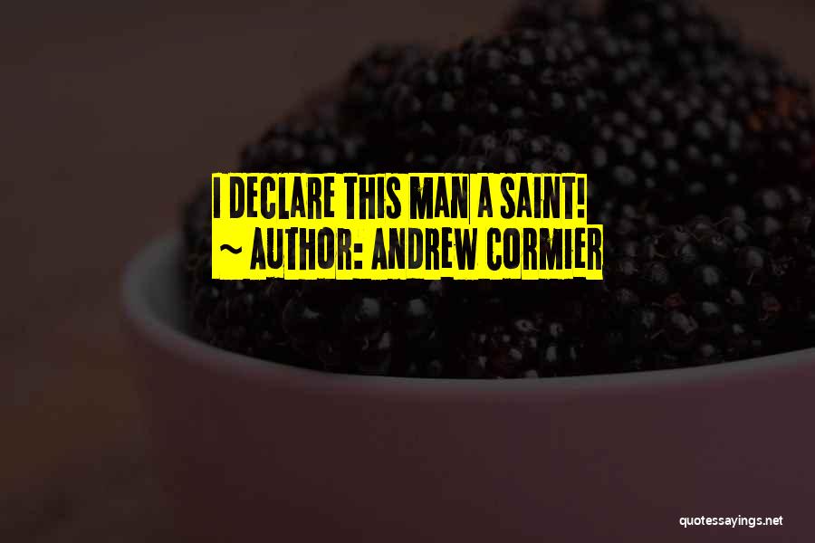 Andrew Cormier Quotes: I Declare This Man A Saint!