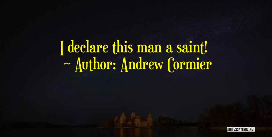 Andrew Cormier Quotes: I Declare This Man A Saint!