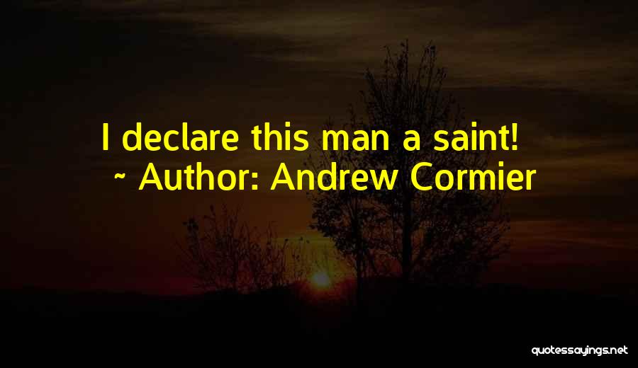 Andrew Cormier Quotes: I Declare This Man A Saint!