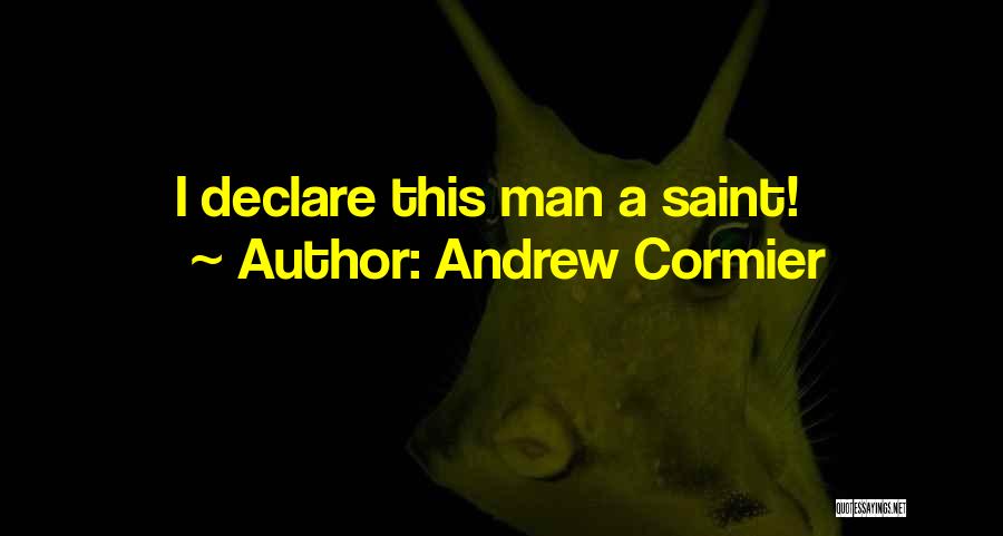 Andrew Cormier Quotes: I Declare This Man A Saint!