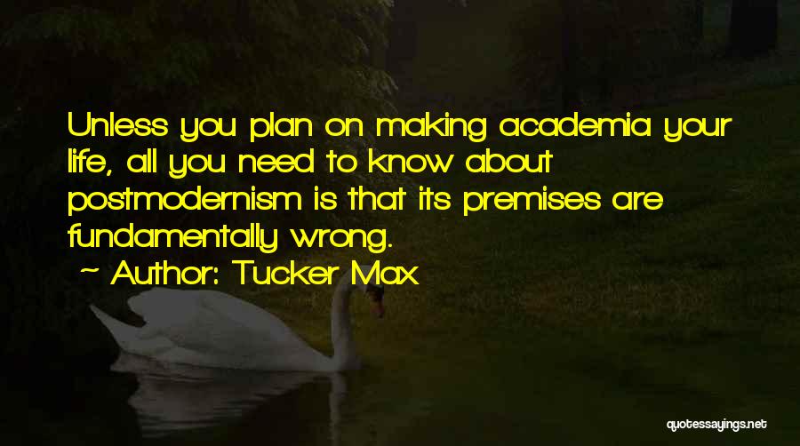 Tucker Max Quotes: Unless You Plan On Making Academia Your Life, All You Need To Know About Postmodernism Is That Its Premises Are