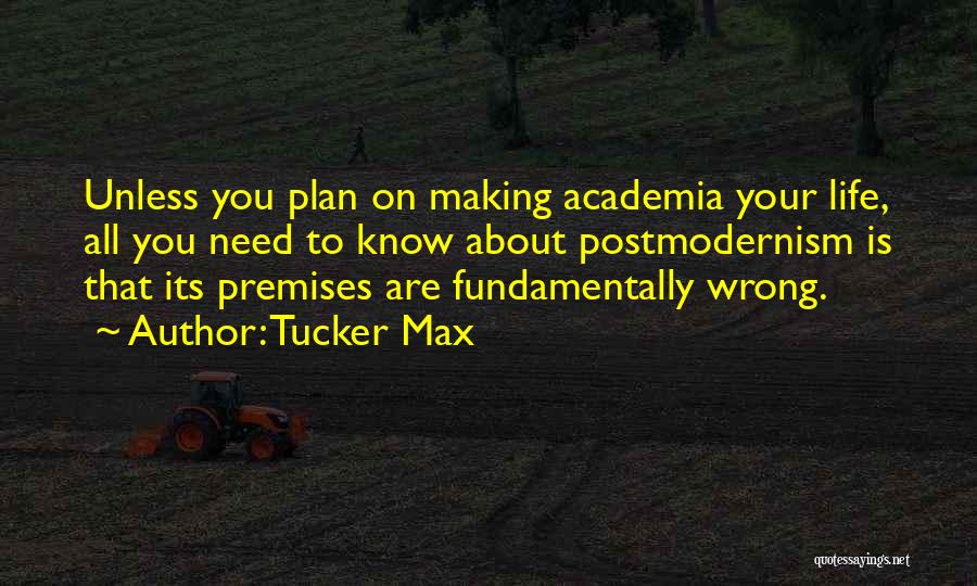 Tucker Max Quotes: Unless You Plan On Making Academia Your Life, All You Need To Know About Postmodernism Is That Its Premises Are