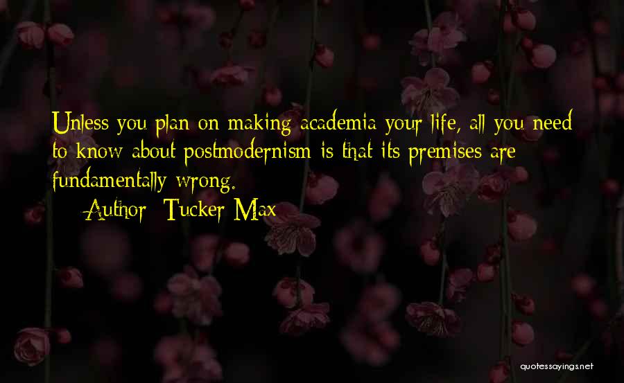 Tucker Max Quotes: Unless You Plan On Making Academia Your Life, All You Need To Know About Postmodernism Is That Its Premises Are