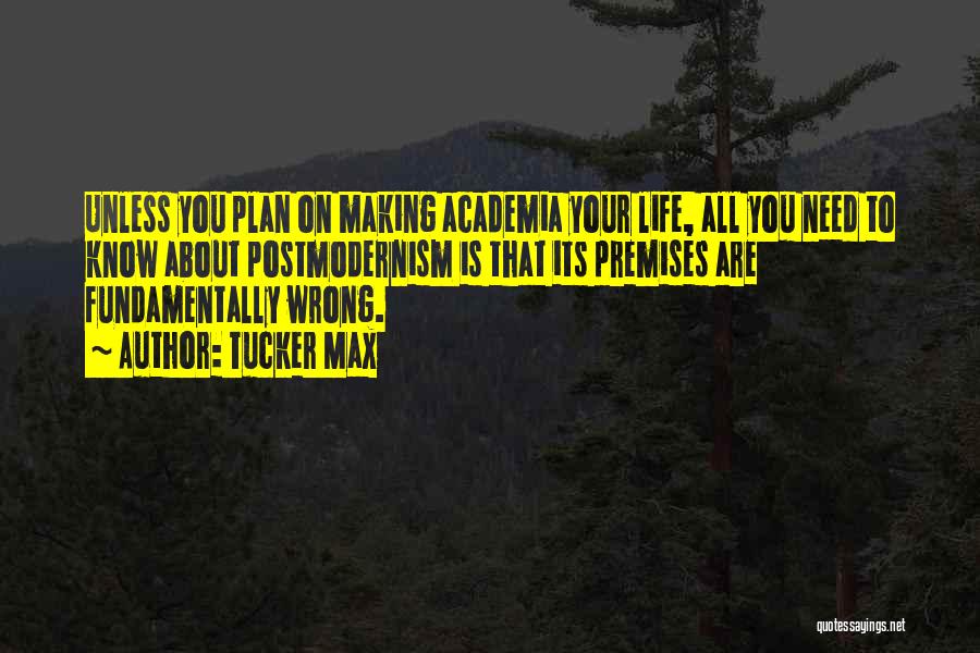Tucker Max Quotes: Unless You Plan On Making Academia Your Life, All You Need To Know About Postmodernism Is That Its Premises Are