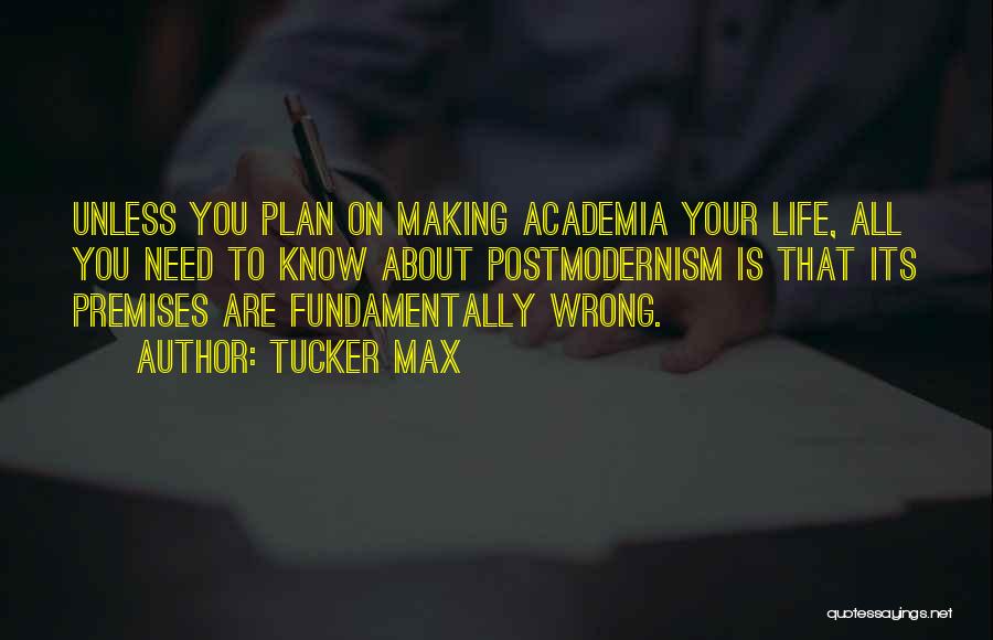Tucker Max Quotes: Unless You Plan On Making Academia Your Life, All You Need To Know About Postmodernism Is That Its Premises Are