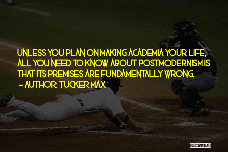 Tucker Max Quotes: Unless You Plan On Making Academia Your Life, All You Need To Know About Postmodernism Is That Its Premises Are