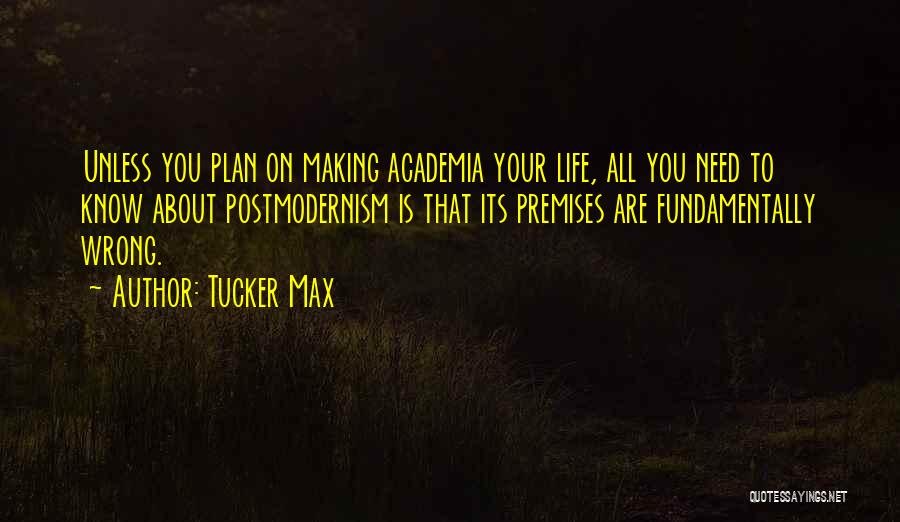 Tucker Max Quotes: Unless You Plan On Making Academia Your Life, All You Need To Know About Postmodernism Is That Its Premises Are