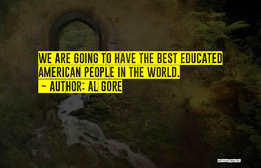 Al Gore Quotes: We Are Going To Have The Best Educated American People In The World.