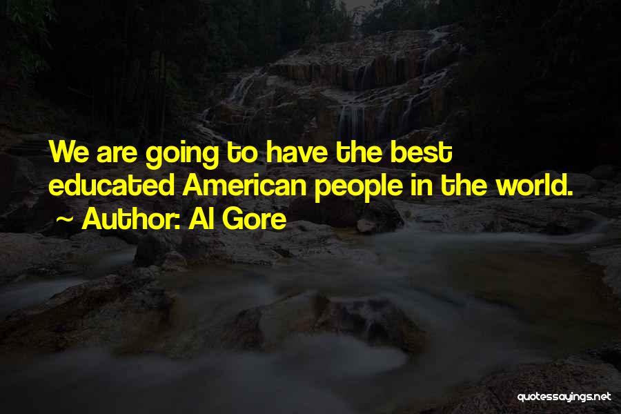 Al Gore Quotes: We Are Going To Have The Best Educated American People In The World.