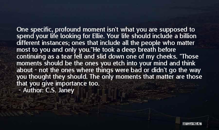 C.S. Janey Quotes: One Specific, Profound Moment Isn't What You Are Supposed To Spend Your Life Looking For Ellie. Your Life Should Include