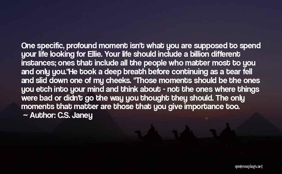 C.S. Janey Quotes: One Specific, Profound Moment Isn't What You Are Supposed To Spend Your Life Looking For Ellie. Your Life Should Include