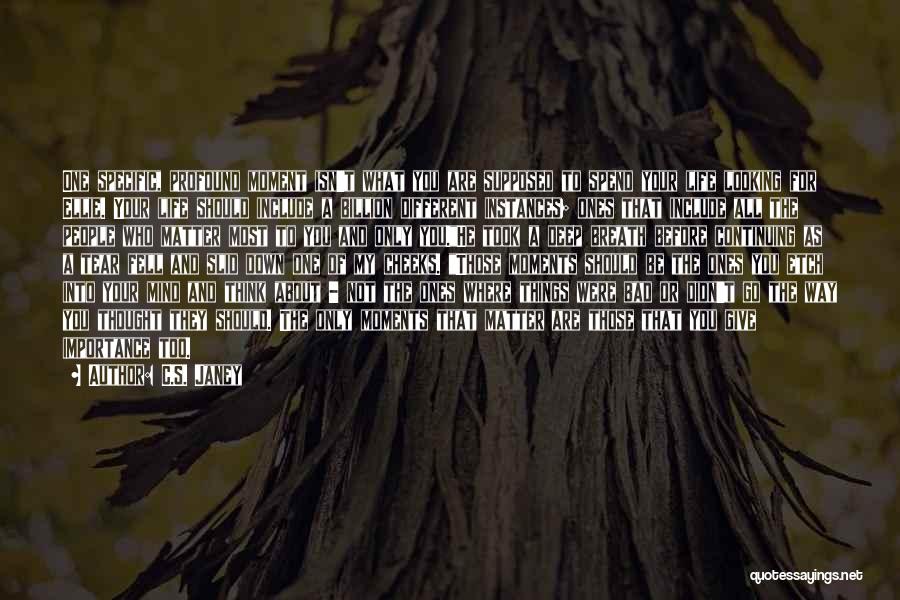C.S. Janey Quotes: One Specific, Profound Moment Isn't What You Are Supposed To Spend Your Life Looking For Ellie. Your Life Should Include