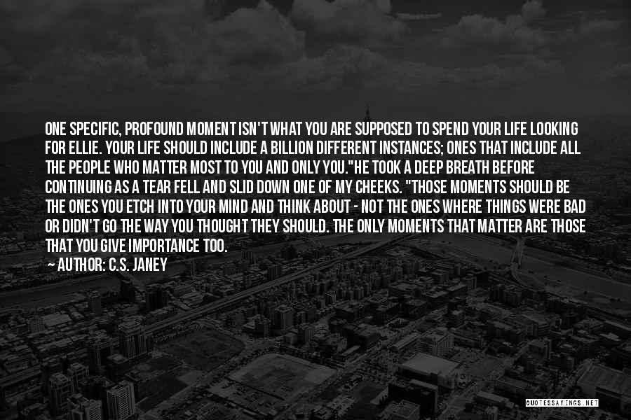 C.S. Janey Quotes: One Specific, Profound Moment Isn't What You Are Supposed To Spend Your Life Looking For Ellie. Your Life Should Include