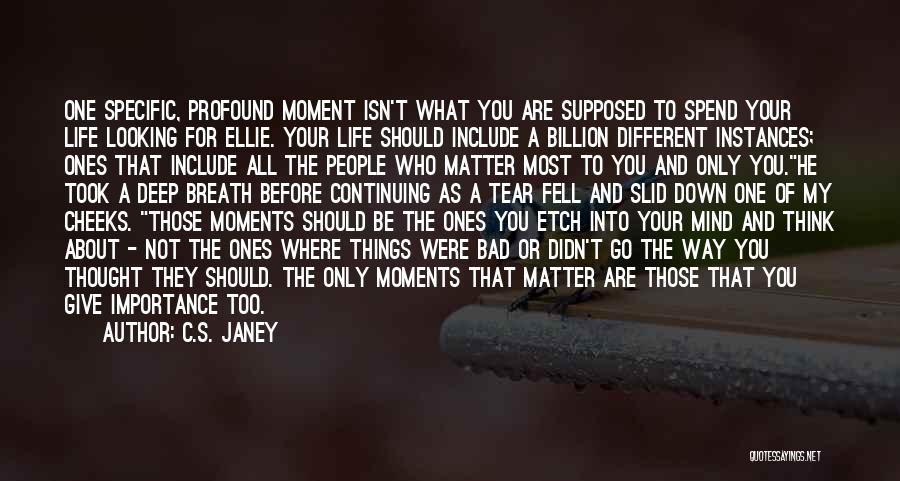 C.S. Janey Quotes: One Specific, Profound Moment Isn't What You Are Supposed To Spend Your Life Looking For Ellie. Your Life Should Include