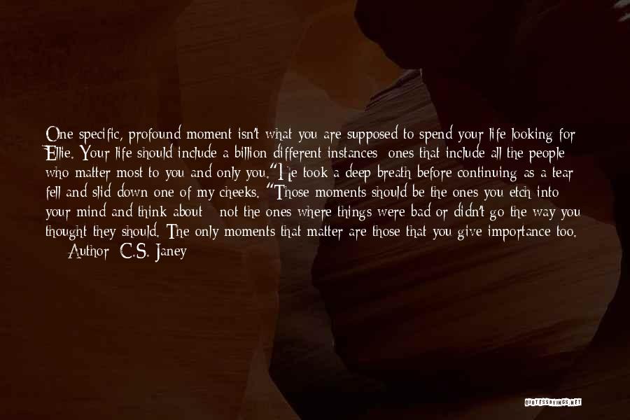 C.S. Janey Quotes: One Specific, Profound Moment Isn't What You Are Supposed To Spend Your Life Looking For Ellie. Your Life Should Include