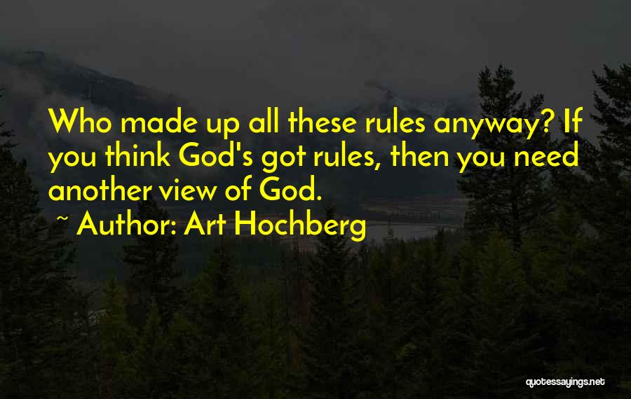 Art Hochberg Quotes: Who Made Up All These Rules Anyway? If You Think God's Got Rules, Then You Need Another View Of God.