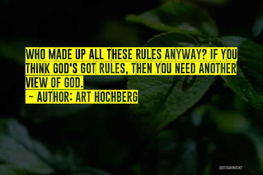 Art Hochberg Quotes: Who Made Up All These Rules Anyway? If You Think God's Got Rules, Then You Need Another View Of God.