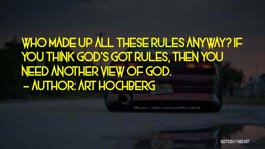 Art Hochberg Quotes: Who Made Up All These Rules Anyway? If You Think God's Got Rules, Then You Need Another View Of God.