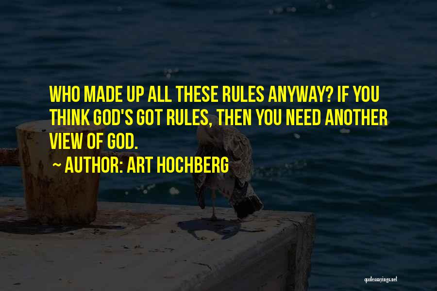 Art Hochberg Quotes: Who Made Up All These Rules Anyway? If You Think God's Got Rules, Then You Need Another View Of God.