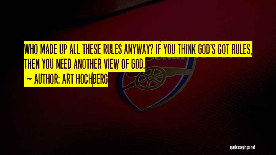 Art Hochberg Quotes: Who Made Up All These Rules Anyway? If You Think God's Got Rules, Then You Need Another View Of God.