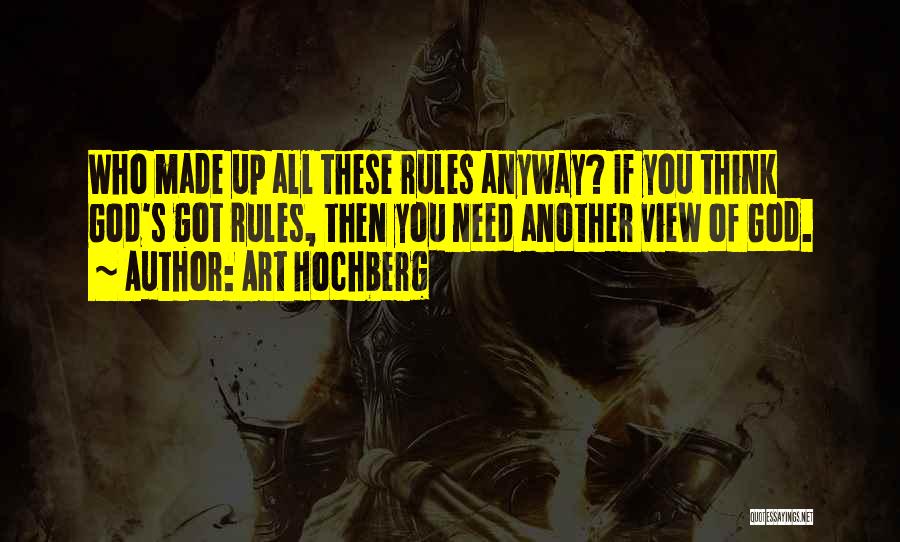 Art Hochberg Quotes: Who Made Up All These Rules Anyway? If You Think God's Got Rules, Then You Need Another View Of God.