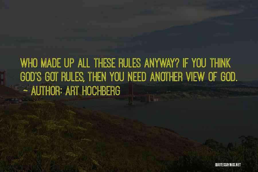 Art Hochberg Quotes: Who Made Up All These Rules Anyway? If You Think God's Got Rules, Then You Need Another View Of God.