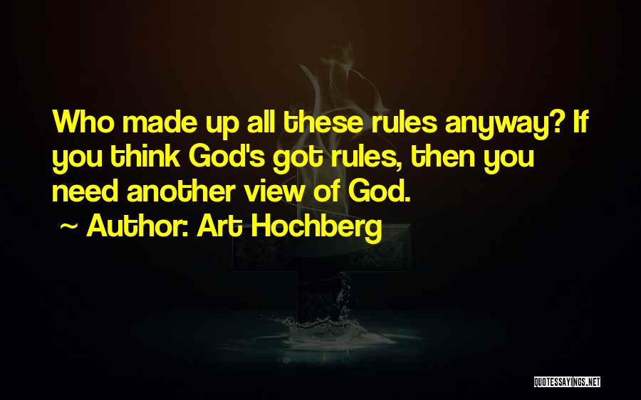 Art Hochberg Quotes: Who Made Up All These Rules Anyway? If You Think God's Got Rules, Then You Need Another View Of God.
