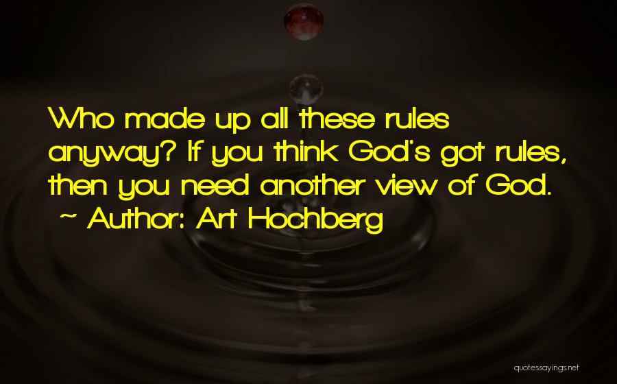 Art Hochberg Quotes: Who Made Up All These Rules Anyway? If You Think God's Got Rules, Then You Need Another View Of God.