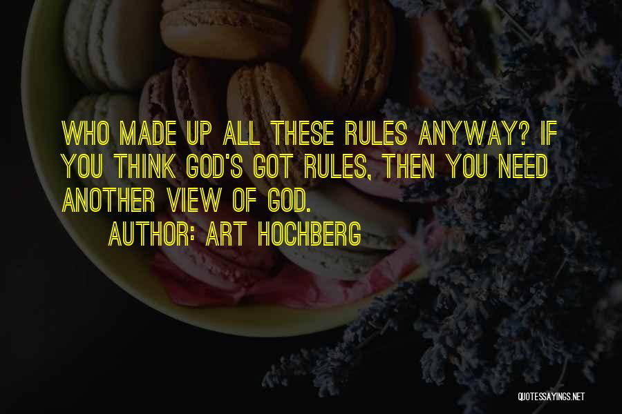 Art Hochberg Quotes: Who Made Up All These Rules Anyway? If You Think God's Got Rules, Then You Need Another View Of God.