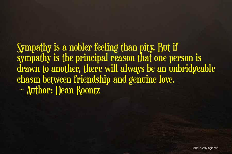Dean Koontz Quotes: Sympathy Is A Nobler Feeling Than Pity. But If Sympathy Is The Principal Reason That One Person Is Drawn To