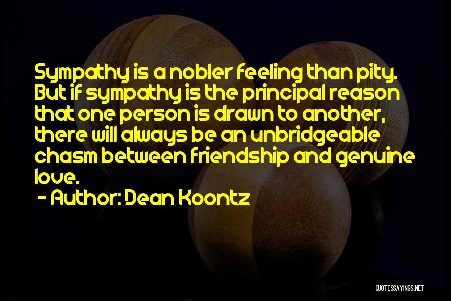 Dean Koontz Quotes: Sympathy Is A Nobler Feeling Than Pity. But If Sympathy Is The Principal Reason That One Person Is Drawn To