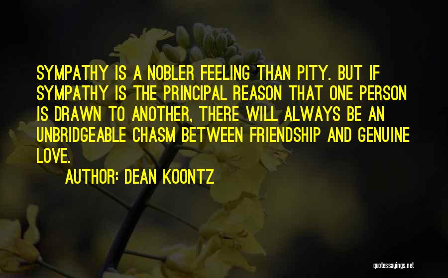 Dean Koontz Quotes: Sympathy Is A Nobler Feeling Than Pity. But If Sympathy Is The Principal Reason That One Person Is Drawn To
