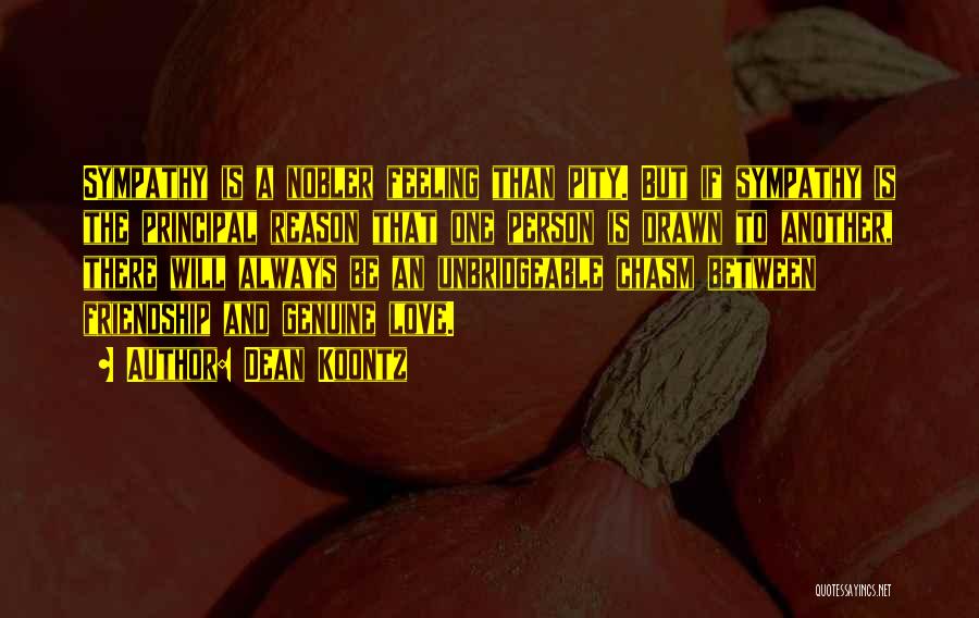 Dean Koontz Quotes: Sympathy Is A Nobler Feeling Than Pity. But If Sympathy Is The Principal Reason That One Person Is Drawn To