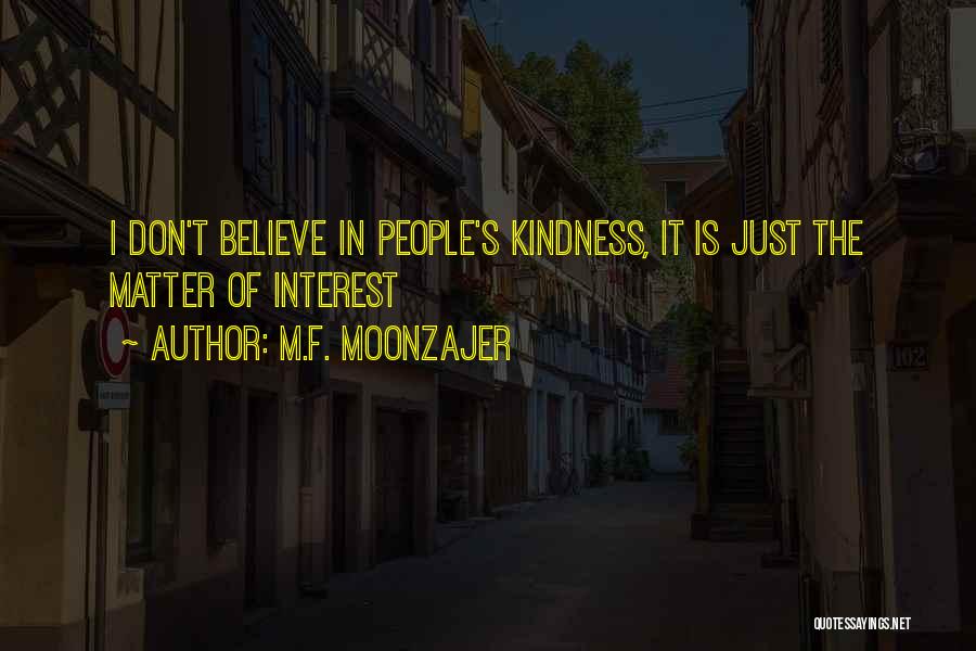 M.F. Moonzajer Quotes: I Don't Believe In People's Kindness, It Is Just The Matter Of Interest