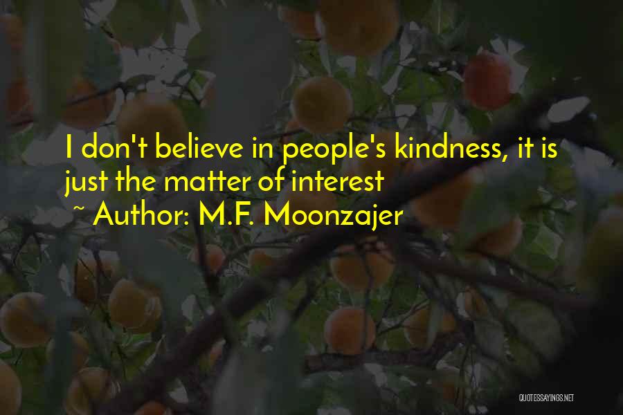 M.F. Moonzajer Quotes: I Don't Believe In People's Kindness, It Is Just The Matter Of Interest