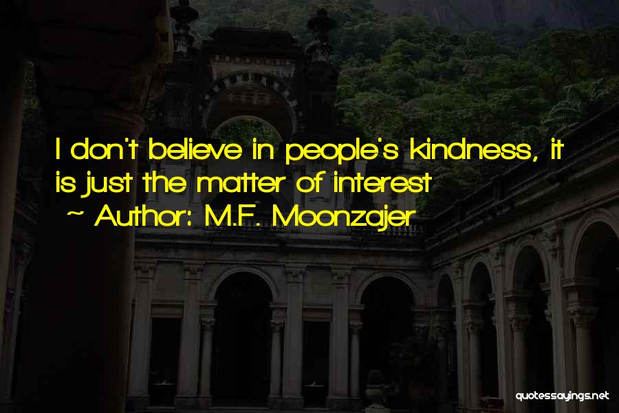M.F. Moonzajer Quotes: I Don't Believe In People's Kindness, It Is Just The Matter Of Interest