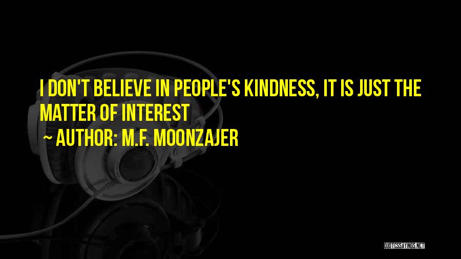 M.F. Moonzajer Quotes: I Don't Believe In People's Kindness, It Is Just The Matter Of Interest