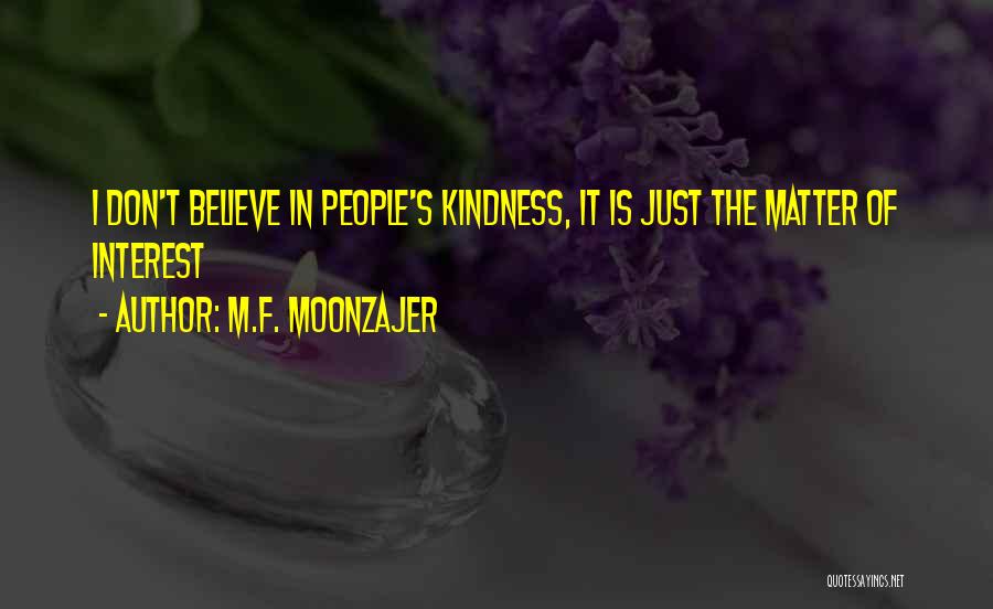 M.F. Moonzajer Quotes: I Don't Believe In People's Kindness, It Is Just The Matter Of Interest