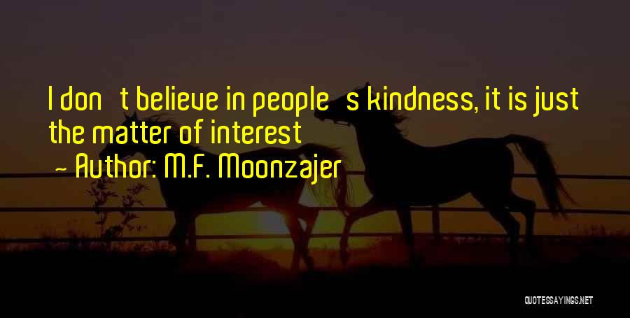 M.F. Moonzajer Quotes: I Don't Believe In People's Kindness, It Is Just The Matter Of Interest
